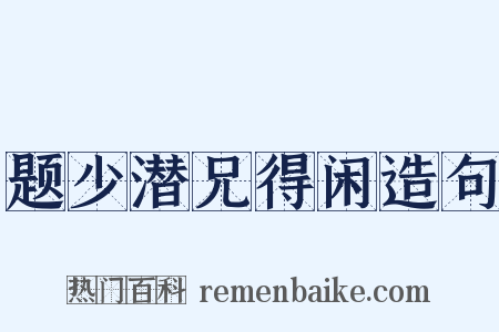 题少潜兄得闲造句是什么意思的图片